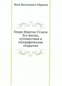 Генри Мортон Стэнли. Его жизнь, путешествия и географические открытия