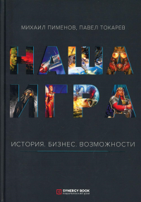 Наша игра. История. Бизнес. Возможности. 3-е изд. . Пименов М., Токарев ПМФПУ "Синергия"