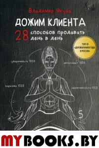 Дожим клиента: 28 способов продавать день в день. 4-е изд