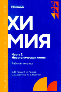 Химия. Ч. 2. Неорганическая химия: рабочая тетрадь. 2-е изд., доп. и перераб. Рягин С.Н., Рожков К.И., Хвостова С.А.