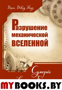 Разрушение механической Вселенной. Сумерки заводного Бога. Эберт Дж. Д.