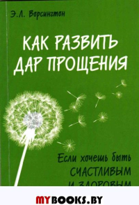 Как развить дар прощения. Если хочешь быть счастливым и здоровым