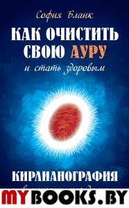 Как очистить свою ауру и стать здоровым. 2-е изд. Кирлианография в помощь каждому. Бланк С.