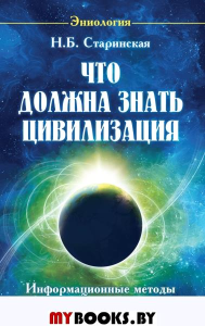 Что должна знать цивилизация. Информационные методы оптимизации жизни. Старинская Н.Б.