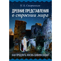 Древние представления о строении мира. Как продлить жизнь цивилизации. Старинская Н.Б.