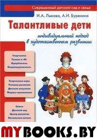 Талантливые дети. индивидуальный подход в художественном развитии. Лыкова И.,Бурен