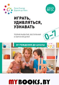 Играть, удивляться, узнавать. 0-7 лет. Сингер Э., Хаан Д.