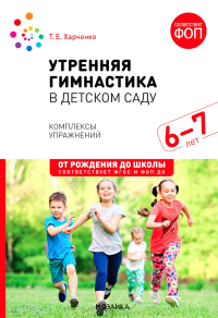 Утренняя гимнастика в детском саду. 6-7 лет. Комплексы упражнений. 2-е изд., испр. и доп. Харченко Т.Е.