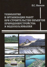 Технология и организация работ при строительстве объектов природообустройства и водопользования. . Иванов Е.С..