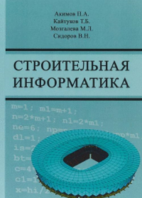 Строительная информатика. Учебное пособие. Акимов П.А., Кайтуков Т.Б., Сидоров В.Н., Мозгалева М.Л.