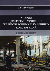 Аварии, дефекты и усиление железобетонных и каменных конструкций в вопросах и ответах. Габрусенко В.В.