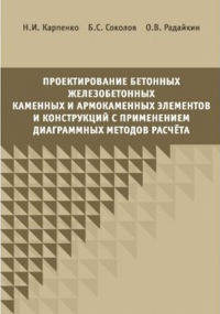 Проектирование бетонных, железобетонных и армокаменных элементов и конструкций с применением диаграмных методов расчета. . Карпенко Н.И., Соколов Б.С., Радайкин О.В..