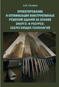 Проектирование и оптимизация конструктивных решений зданий на основе энерго- и ресурсо- сберегающих технологий. . Гаспарян А.Ш..