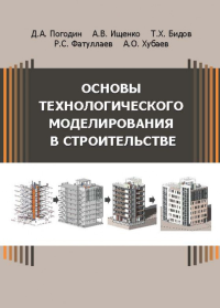 Основы технологического моделирования в строительстве. . Погодин Д.А., Ищенко А.В., Бидов Т.Х., Фатуллаев Р.С., Хубаев А.О..