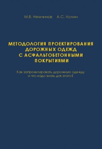 Методология проектирования дорожных одежд с асфальтобетонными покрытиями (Как запроектировать дорожную одежду и что надо знать для этого?). . Немчинов М.В., Холин А.С..