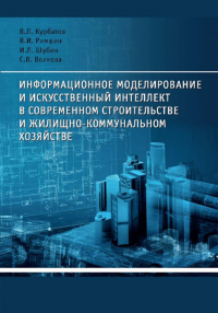 Информационное моделирование и искусственный интеллект в современном строительстве и жилищно-коммунальном хозяйстве. . Курбатов В.Л., Римшин В.И., Шубин И.Л., Волкова С.В..