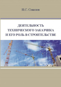 Деятельность технического заказчика и его роль в строительстве. . Соколов Н. С..