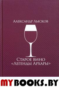 Лысков А. Старое вино "Легенды Архары". История славного города в рассказах о его жителях.. Лысков А.П.