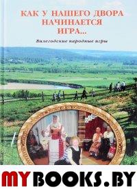 Байбородина Е.Г. Как у нашего двора начинается игра… (Вилегодские народные игры).. Байбородина Е.Г.