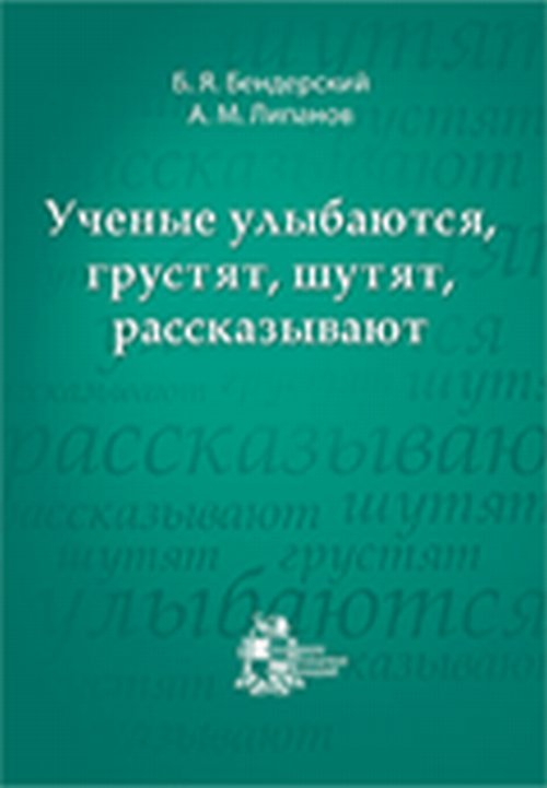 Ученые улыбаются, грустят, шутят, рассказывают. (73 кратких биографии выдающихся ученых). Бендерский Б.Я., Липанов А.М.