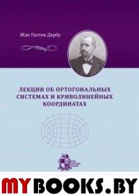 Лекции об ортогональных системах и криволинейных координатах. Дарбу Ж.Г.