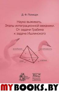 Наука выживать. Этапы интеграционной механики. От задачи Грабина к задаче Ишлинского. Полищук Д.Ф.