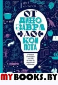 От динозавра до компота. Ученые отвечают на 100 (и еще 8) вопросов обо всем. Зарубина Т.