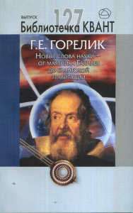 Новые слова науки - от маятника Галилея до квантовой гравитации. Библиотечка «Квант», выпуск 127. Приложение к журналу "Квант" № 3/2013 Вып.127. Горелик Г.Е. Вып.127