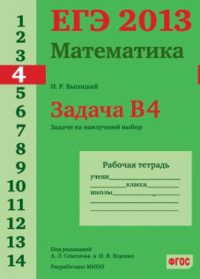 ЕГЭ 2013. Математика. Задача B4. Задачи на наилучший выбор. Рабочая тетрадь. Высоцкий И.Р.,Семенов А.Л., Ященко И.В. (Ред.)