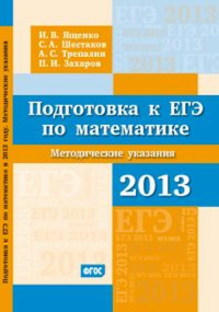 Подготовка к ЕГЭ по математике в 2013 году. Методические указания. . Ященко И.В., Шестаков С.А., Трепалин А.С., Захаров П.И..