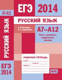 ЕГЭ 2014. Русский язык. А7-А12 (текст, синтаксис, морфология, лексика). Рабочая тетрадь. Кузнецов А.Ю., Задорожная А.С.