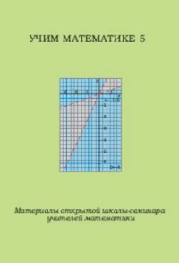 Учим математике - 5. Материалы открытой школы-семинара учителей математики. ---