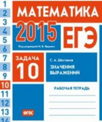 ЕГЭ 2015. Математика. Задача 10. Значения выражений. Рабочая тетрадь. Шестаков С.А.