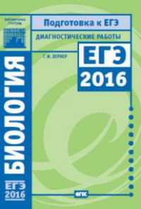 Биология. Подготовка к ЕГЭ в 2016 году. Диагностические работы.. Лернер Г.И.
