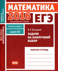 ЕГЭ 2016. Математика. Задачи на наилучший выбор. Задача 12 (базовый уровень). Рабочая тетрадь.. Высоцкий И.Р.