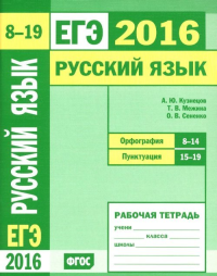 ЕГЭ 2016. Русский язык. Орфография (задания 8—14). Пунктуация (задания 15—19). Рабочая тетрадь.. Кузнецов А.Ю., Межина Т. В., Сененко О. В.