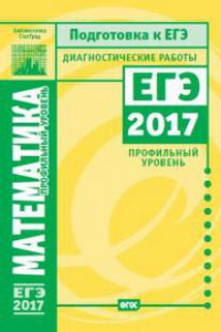 Математика (профильный уровень). Подготовка к ЕГЭ в 2017 году. Диагностические работы. --