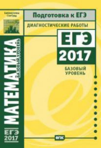 Математика (базовый уровень). Подготовка к ЕГЭ в 2017 году. Диагностические работы.. --