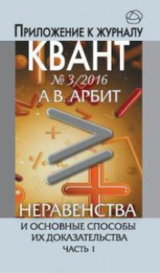 Неравенства и основные способы их доказательства. Часть 1. Приложение к журналу "Квант" № 3/2016. Научно-популярная брошюра №3/2016; Ч.1. Арбит А.В. №3/2016; Ч.1