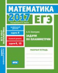 ЕГЭ 2017. Математика. Задачи по планиметрии. Задача 6 (профильный уровень). Задачи 8, 15 (базовый уровень). Рабочая тетрадь.. Хачатурян А. В.