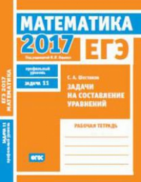 ЕГЭ 2017. Математика. Задачи на составление уравнений. Задача 11 (профильный уровень). Рабочая тетрадь.. Шестаков С. А.