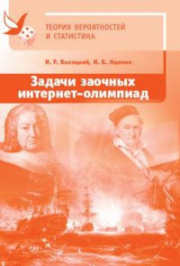 Задачи заочных интернет-олимпиад по теории вероятностей и статистике. Высоцкий И.Р., Ященко И.В. Изд.2, испр. и доп.