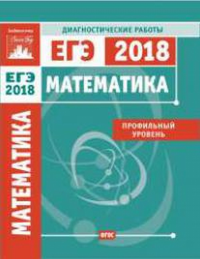 Математика. Подготовка к ЕГЭ в 2018 году. Диагностические работы. Профильный уровень. ---