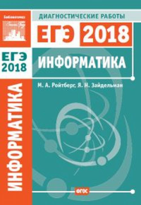 Информатика и ИКТ. Подготовка к ЕГЭ в 2018 году. Диагностические работы. Ройтберг М. А., Зайдельман Я.Н.