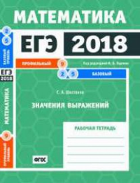 ЕГЭ 2018. Математика. Значения выражений. Задача 9 (профильный уровень). Задачи 2 и 5 (базовый уровень). Рабочая тетрадь.. Шестаков С. А.