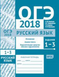 ОГЭ в 2018 году. Русский язык. Задания 1-3 (изложение, текст, анализ текста, выразительные средства лексики и фразеологии). Рабочая тетрадь.. Кузнецов А.Ю., Задорожная А. С., Кривко Т.Н., Кузнецова Л.