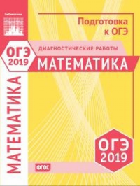 Математика. Подготовка к ОГЭ в 2019 году. Диагностические работы.. ---