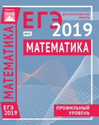 Математика. Подготовка к ЕГЭ в 2019 году. Диагностические работы. Профильный уровень. ---