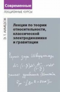 Лекции по теории относительности, классической электродинамике и гравитации. Ахмедов Э.Т.