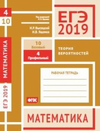 ЕГЭ 2019. Математика. Теория вероятностей. Задача 4 (профильный уровень). Задача 10 (базовый уровень). Рабочая тетрадь.. Высоцкий И.Р., Ященко И.В.